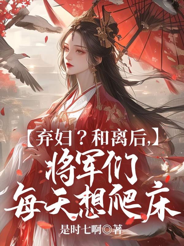 《弃妇？和离后，将军们每天想爬床》无删减章节目录在线阅读