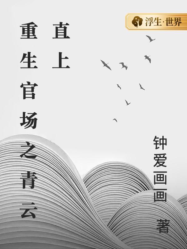 重生官场之青云直上李轩高雅婷小说阅读，重生官场之青云直上无删减版