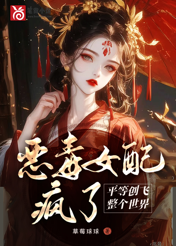 恶毒女配疯了，平等创飞整个世界（恶毒女配疯了，平等创飞整个世界）小说完结版在线阅读