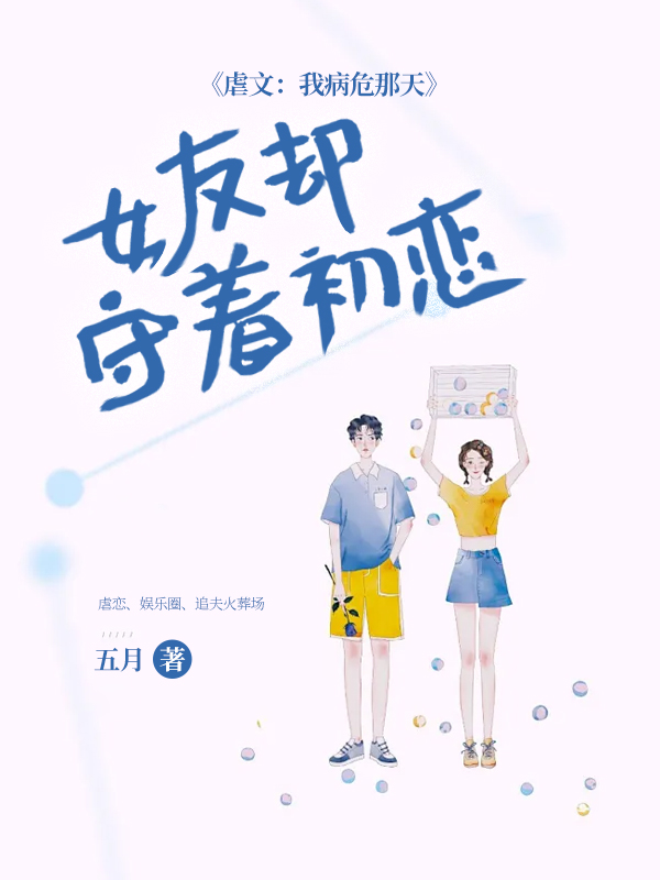 已完结小说《虐文：我病危那天，女友却守着初恋》精彩章节在线阅读