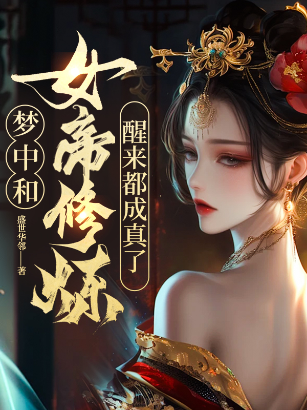 《梦中和女帝修炼，醒来都成真了！》全集免费在线阅读（叶青萧清璇）