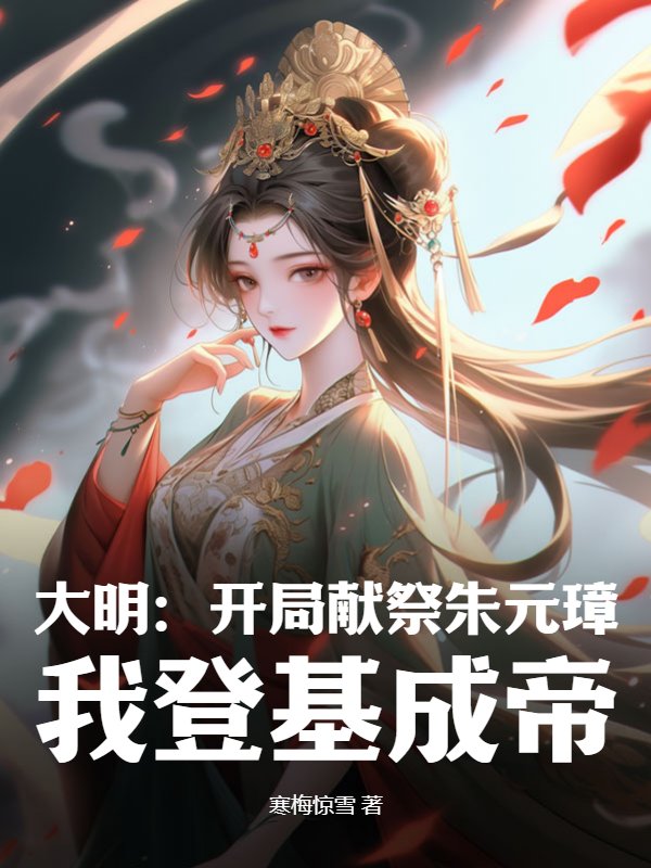 已完结小说《大明：开局献祭朱元璋，我登基成帝》精彩章节在线阅读