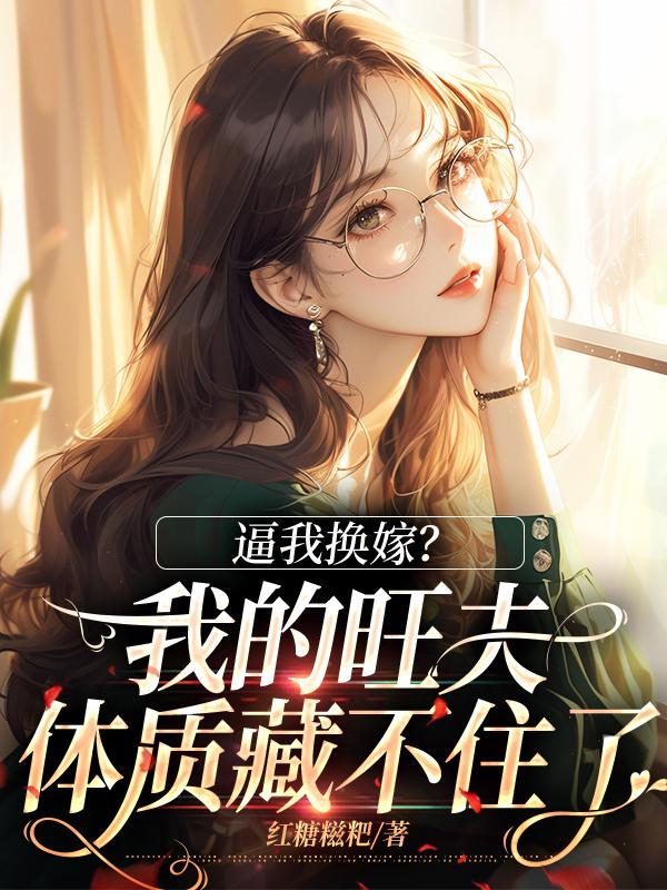 无删减版《逼我换嫁？我的旺夫体质藏不住了》章节免费阅读-推书机