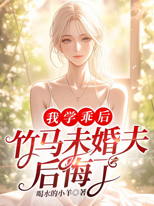 无删减小说《我学乖后，竹马未婚夫后悔了 》精彩章节阅读